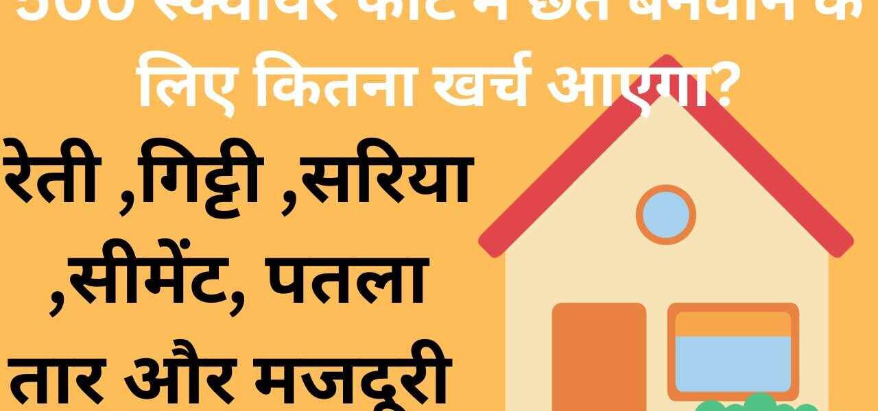 500 स्क्वायर फीट में छत बनवाने के लिए कितना खर्च आएगा?