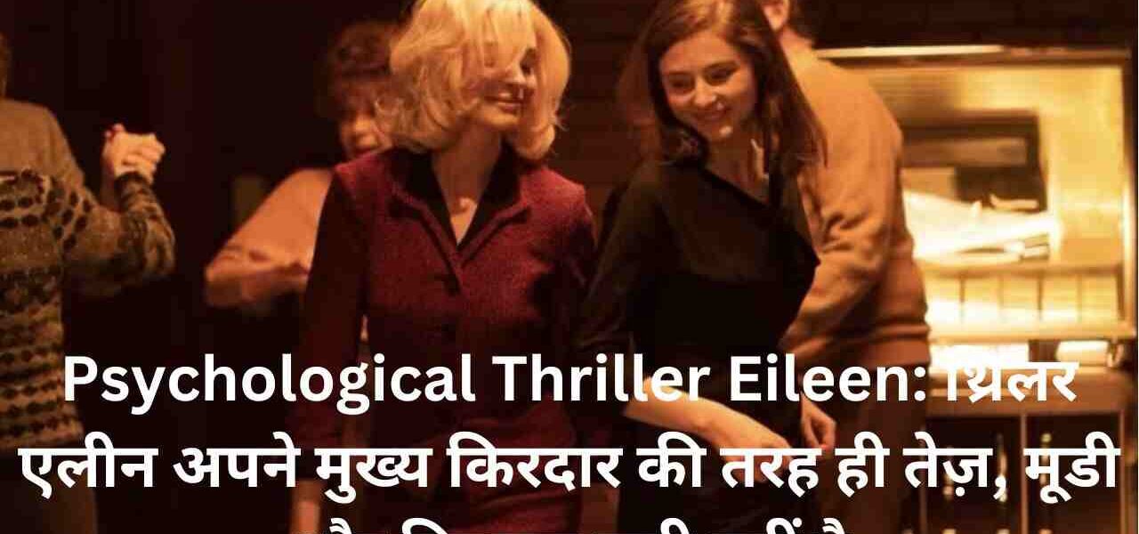 Psychological Thriller Eileen: थ्रिलर एलीन अपने मुख्य किरदार की तरह ही तेज़, मूडी और बिल्कुल सही नहीं है