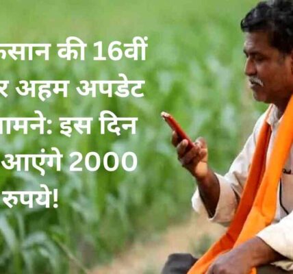 पीएम किसान की 16वीं किस्त पर अहम अपडेट आया सामने: इस दिन खाते में आएंगे 2000 रुपये!