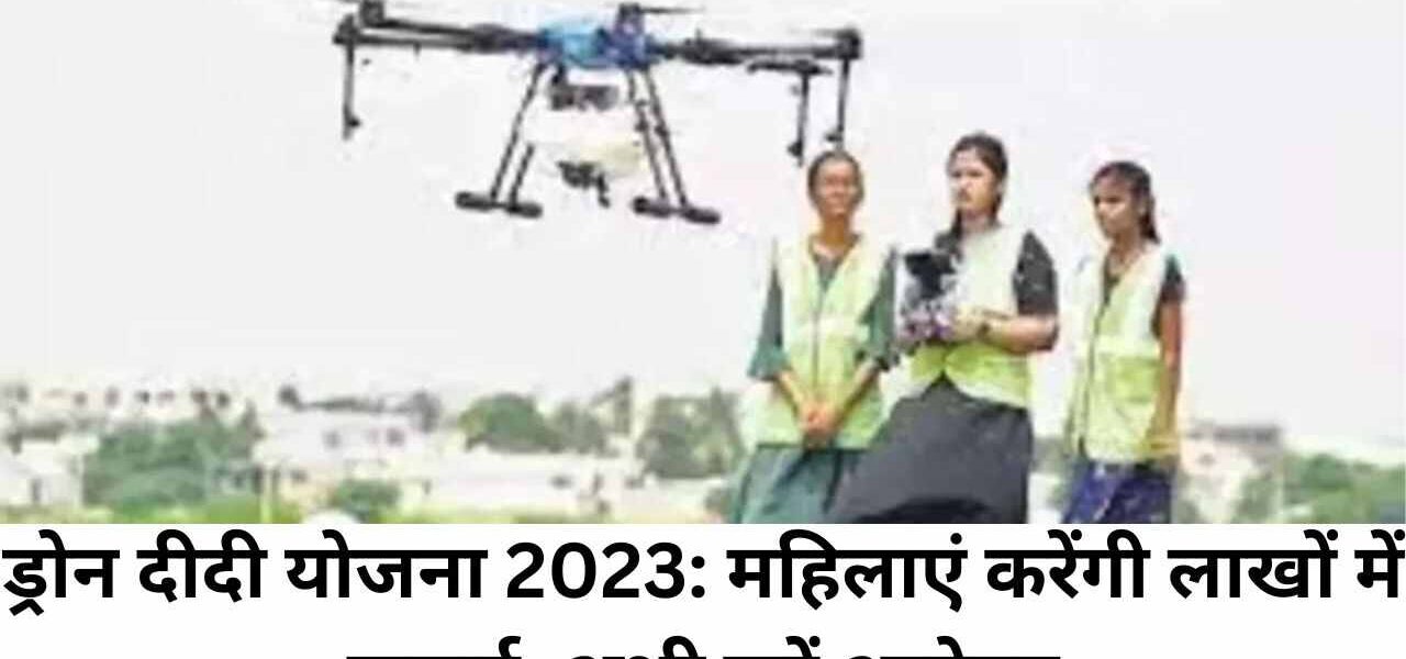 ड्रोन दीदी योजना 2023: महिलाएं करेंगी लाखों में कमाई, अभी करें आवेदन