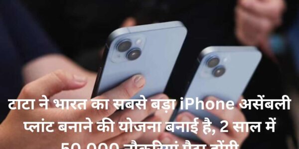 टाटा ने भारत का सबसे बड़ा iPhone असेंबली प्लांट बनाने की योजना बनाई है, 2 साल में 50,000 नौकरियां पैदा होंगी