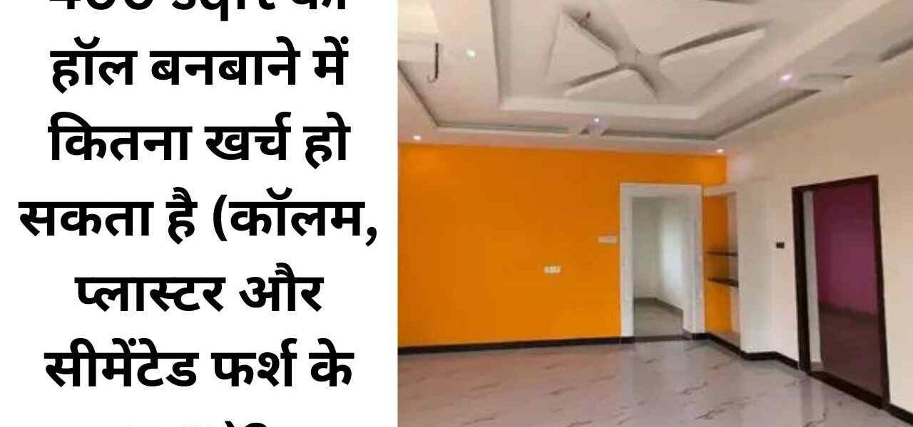 400 sqft का हॉल बनबाने में कितना खर्च हो सकता है (कॉलम, प्लास्टर और सीमेंटेड फर्श के साथ)?