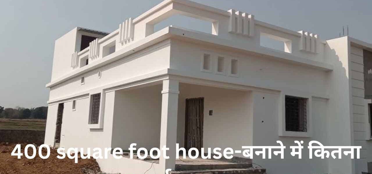 400 square foot house-बनाने में कितना खर्चा आएगा  